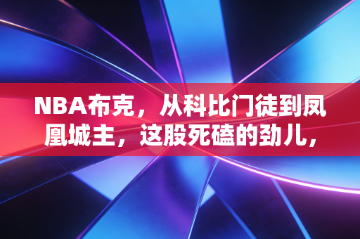 NBA布克,从科比门徒到凤凰城主,这股死磕的劲儿,才是普通人最该学的人生态度 NBA布克,从科比门徒到凤凰城主,这股死磕的劲儿,才是普通人最该学的人生态度