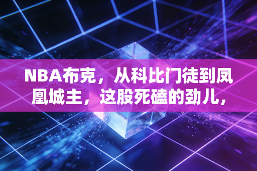 NBA布克，从科比门徒到凤凰城主，这股死磕的劲儿，才是普通人最该学的人生态度