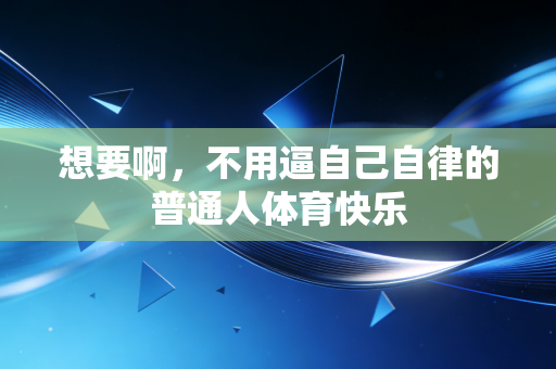 想要啊,不用逼自己自律的普通人体育快乐 想要啊,不用逼自己自律的普通人体育快乐