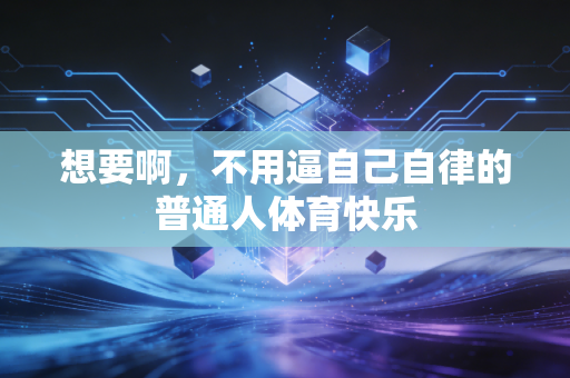 想要啊，不用逼自己自律的普通人体育快乐