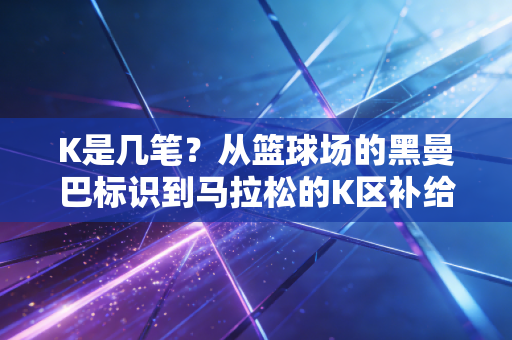 K是几笔?从篮球场的黑曼巴标识到马拉松的K区补给站,3笔写尽普通人的体育信仰 K是几笔?从篮球场的黑曼巴标识到马拉松的K区补给站,3笔写尽普通人的体育信仰