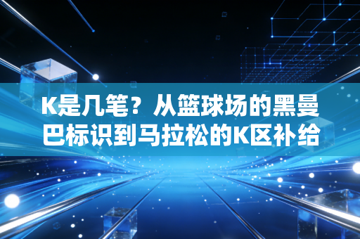 K是几笔？从篮球场的黑曼巴标识到马拉松的K区补给站，3笔写尽普通人的体育信仰