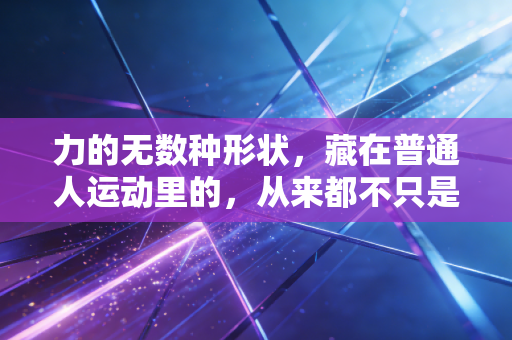 力的无数种形状，藏在普通人运动里的，从来都不只是输赢