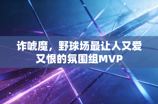 诈唬魔,野球场最让人又爱又恨的氛围组MVP 诈唬魔,野球场最让人又爱又恨的氛围组MVP