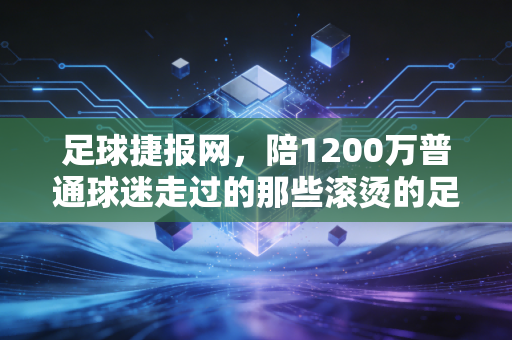 足球捷报网，陪1200万普通球迷走过的那些滚烫的足球青春