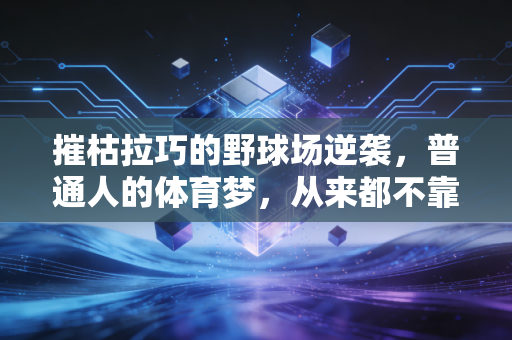 摧枯拉巧的野球场逆袭,普通人的体育梦,从来都不靠天赋爽文 摧枯拉巧的野球场逆袭,普通人的体育梦,从来都不靠天赋爽文
