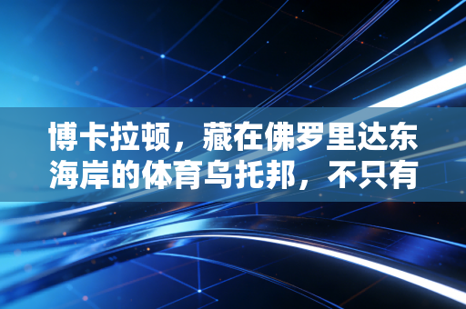 博卡拉顿,藏在佛罗里达东海岸的体育乌托邦,不只有梅西的春训脚印 博卡拉顿,藏在佛罗里达东海岸的体育乌托邦,不只有梅西的春训脚印