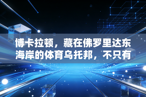 博卡拉顿，藏在佛罗里达东海岸的体育乌托邦，不只有梅西的春训脚印