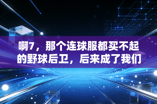 啊7,那个连球服都买不起的野球后卫,后来成了我们这片球场的精神图腾 啊7,那个连球服都买不起的野球后卫,后来成了我们这片球场的精神图腾