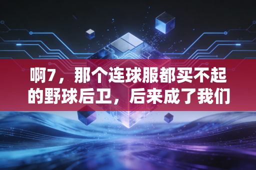 啊7,那个连球服都买不起的野球后卫,后来成了我们这片球场的精神图腾 啊7,那个连球服都买不起的野球后卫,后来成了我们这片球场的精神图腾