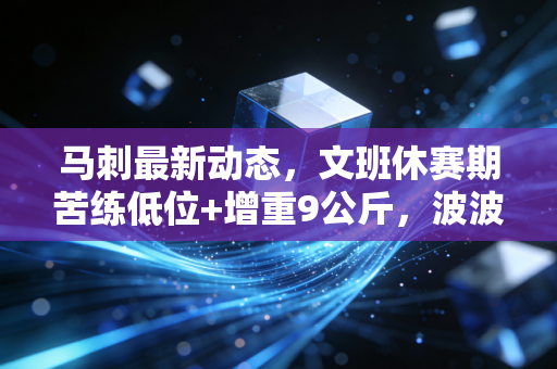 马刺最新动态，文班休赛期苦练低位+增重9公斤，波波维奇清3500万空间抢全明星剑指下赛季