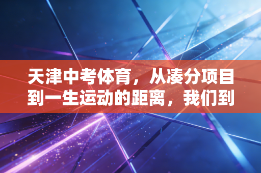 天津中考体育,从凑分项目到一生运动的距离,我们到底走了多远? 天津中考体育,从凑分项目到一生运动的距离,我们到底走了多远?