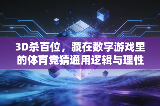 3D杀百位,藏在数字游戏里的体育竞猜通用逻辑与理性心态指南 3D杀百位,藏在数字游戏里的体育竞猜通用逻辑与理性心态指南