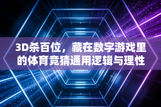 3D杀百位,藏在数字游戏里的体育竞猜通用逻辑与理性心态指南 3D杀百位,藏在数字游戏里的体育竞猜通用逻辑与理性心态指南