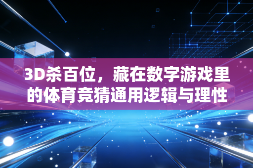 3D杀百位，藏在数字游戏里的体育竞猜通用逻辑与理性心态指南