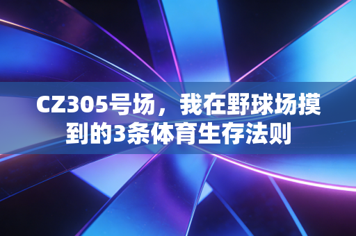 CZ305号场,我在野球场摸到的3条体育生存法则 CZ305号场,我在野球场摸到的3条体育生存法则