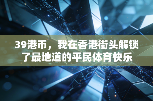 39港币,我在香港街头解锁了最地道的平民体育快乐 39港币,我在香港街头解锁了最地道的平民体育快乐
