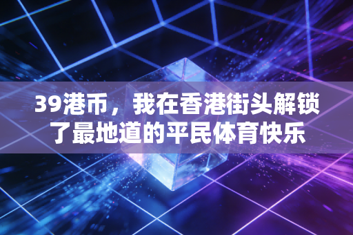 39港币，我在香港街头解锁了最地道的平民体育快乐