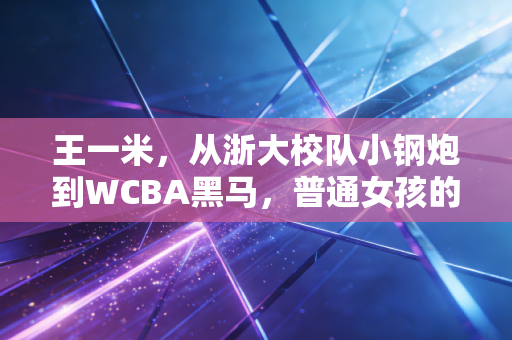 王一米,从浙大校队小钢炮到WCBA黑马,普通女孩的篮球路凭什么走通? 王一米,从浙大校队小钢炮到WCBA黑马,普通女孩的篮球路凭什么走通?