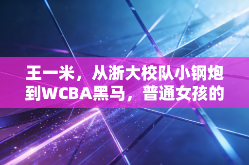 王一米，从浙大校队小钢炮到WCBA黑马，普通女孩的篮球路凭什么走通？