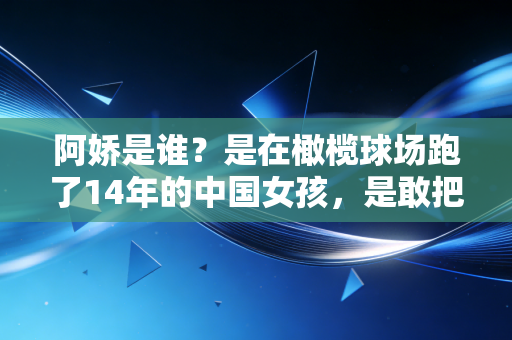 阿娇是谁？是在橄榄球场跑了14年的中国女孩，是敢把伤疤当勋章的亚洲最佳