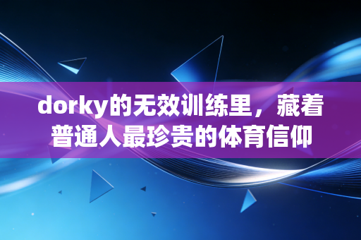 dorky的无效训练里，藏着普通人最珍贵的体育信仰