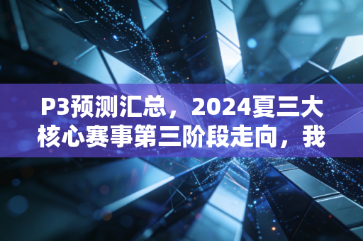 P3预测汇总,2024夏三大核心赛事第三阶段走向,我押这几支队伍走到最后 P3预测汇总,2024夏三大核心赛事第三阶段走向,我押这几支队伍走到最后