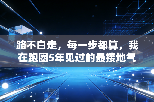 路不白走,每一步都算,我在跑圈5年见过的最接地气的运动真相 路不白走,每一步都算,我在跑圈5年见过的最接地气的运动真相