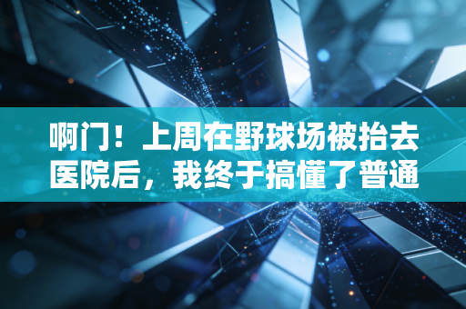 啊门！上周在野球场被抬去医院后，我终于搞懂了普通人碰体育的核心逻辑