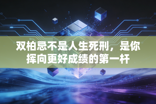 双柏忌不是人生死刑，是你挥向更好成绩的第一杆