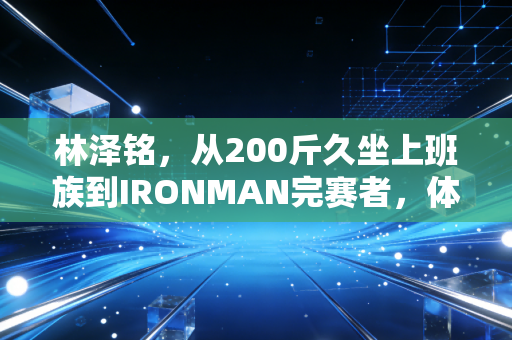 林泽铭，从200斤久坐上班族到IRONMAN完赛者，体育从来不是少数人的天赋游戏