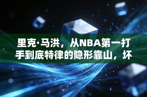 里克·马洪,从NBA第一打手到底特律的隐形靠山,坏孩子军团的灵魂从来不是赢球 里克·马洪,从NBA第一打手到底特律的隐形靠山,坏孩子军团的灵魂从来不是赢球