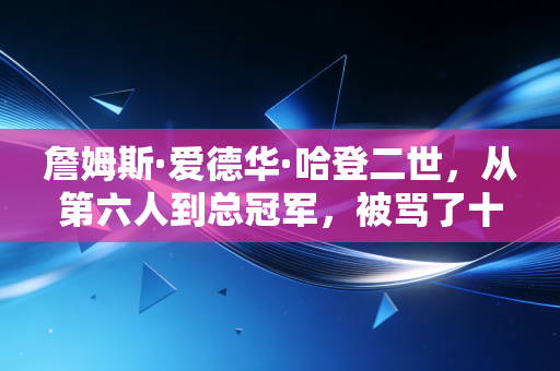 詹姆斯·爱德华·哈登二世，从第六人到总冠军，被骂了十年的软蛋终于活成了自己的英雄