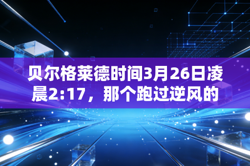 贝尔格莱德时间3月26日凌晨2:17,那个跑过逆风的黄种人,教会我怎么闯过职场的鬼门关 贝尔格莱德时间3月26日凌晨2:17,那个跑过逆风的黄种人,教会我怎么闯过职场的鬼门关