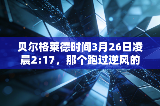 贝尔格莱德时间3月26日凌晨2:17，那个跑过逆风的黄种人，教会我怎么闯过职场的鬼门关