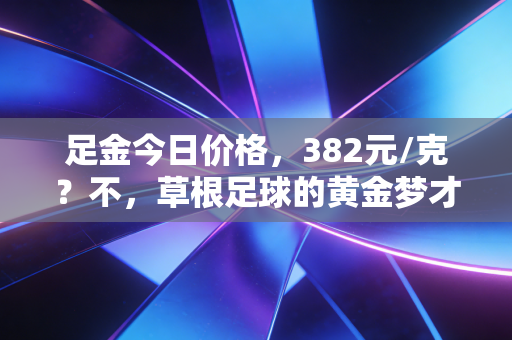 足金今日价格，382元/克？不，草根足球的黄金梦才是无价硬通货