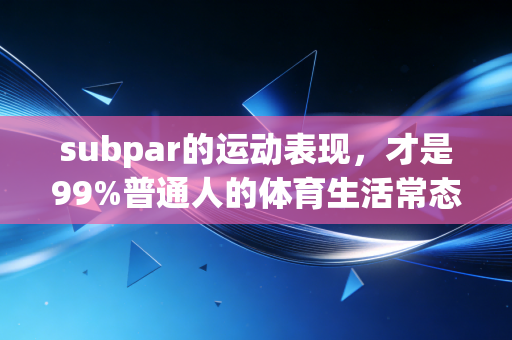 subpar的运动表现，才是99%普通人的体育生活常态