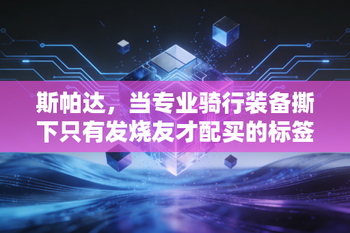 斯帕达,当专业骑行装备撕下只有发烧友才配买的标签 斯帕达,当专业骑行装备撕下只有发烧友才配买的标签