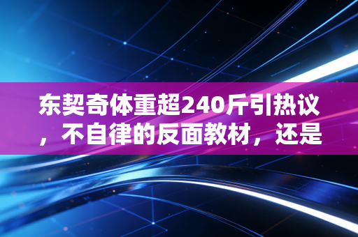 东契奇体重超240斤引热议，不自律的反面教材，还是反常规的篮球天才？