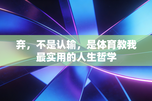 弃，不是认输，是体育教我最实用的人生哲学