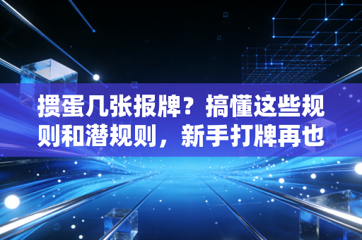 掼蛋几张报牌？搞懂这些规则和潜规则，新手打牌再也不挨骂