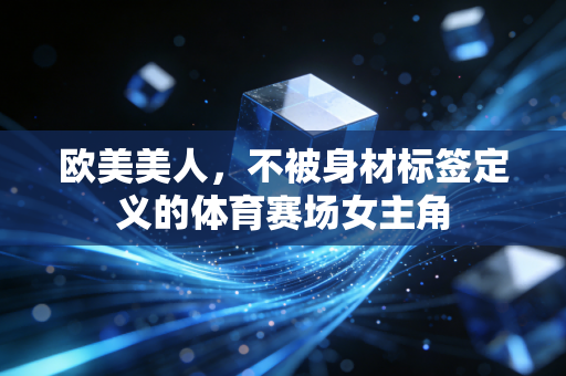 欧美美人，不被身材标签定义的体育赛场女主角
