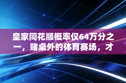 皇家同花顺概率仅64万分之一,赌桌外的体育赛场,才是小概率奇迹的真正发生地 皇家同花顺概率仅64万分之一,赌桌外的体育赛场,才是小概率奇迹的真正发生地