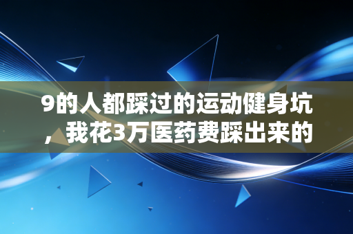 9的人都踩过的运动健身坑,我花3万医药费踩出来的避坑指南 9的人都踩过的运动健身坑,我花3万医药费踩出来的避坑指南