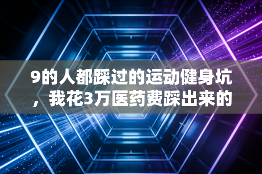 9的人都踩过的运动健身坑，我花3万医药费踩出来的避坑指南