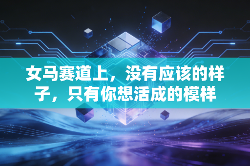 女马赛道上，没有应该的样子，只有你想活成的模样