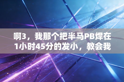 啊3，我那个把半马PB焊在1小时45分的发小，教会我运动最没用的就是自律