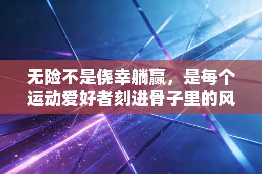 无险不是侥幸躺赢，是每个运动爱好者刻进骨子里的风险前置意识