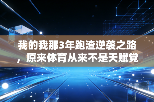我的我那3年跑渣逆袭之路，原来体育从来不是天赋党的专属游戏