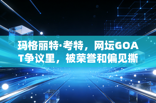 玛格丽特·考特，网坛GOAT争议里，被荣誉和偏见撕扯的半生